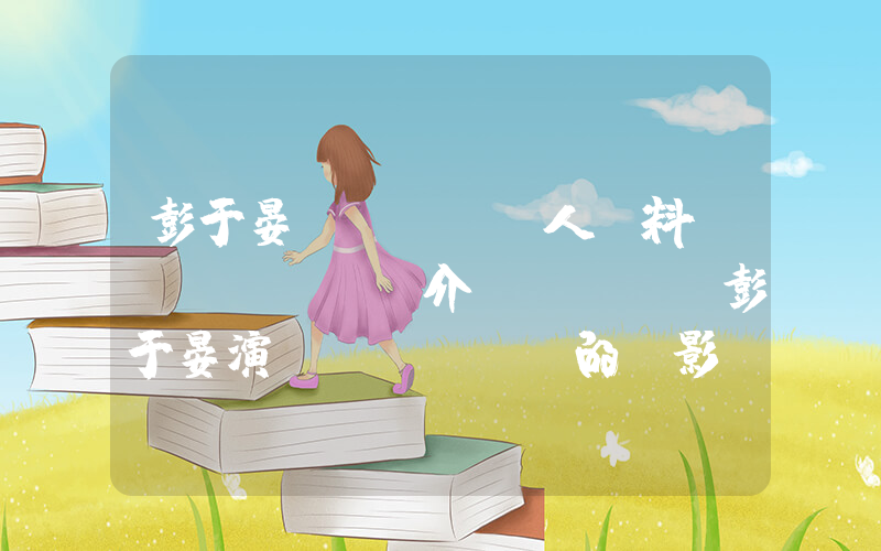 彭于晏個(gè)人資料簡(jiǎn)介，彭于晏演過(guò)的電影電視劇大全插圖